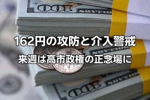 162円の攻防と介入警戒。来週は高市政権にとって正念場に！