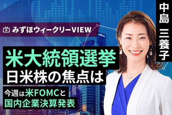 ［動画で解説］みずほ証券コラボ┃11月5日【米大統領選挙、日米株の焦点は～今週は米FOMCと国内企業決算発表～】みずほウィークリーVIEW 中島三養子