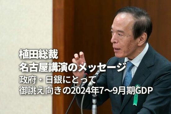 植田総裁・名古屋講演のメッセージ～政府・日銀にとって御誂え向きの2024年7-9月期GDP～（愛宕伸康）