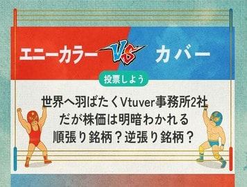 【銘柄を投票】エニーカラー vs カバー 世界へ羽ばたくVtuber事務所2社　順張り銘柄か？逆張り銘柄？どっち？