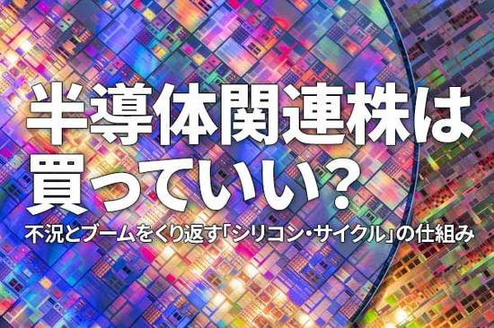 半導体関連株は買っていい？不況とブームをくり返す「シリコン・サイクル」の仕組み（窪田真之）