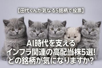 【田代くんが気になる5銘柄で投票】AI時代を支えるインフラ関連の高配当株5選！どの銘柄が気になりますか？
