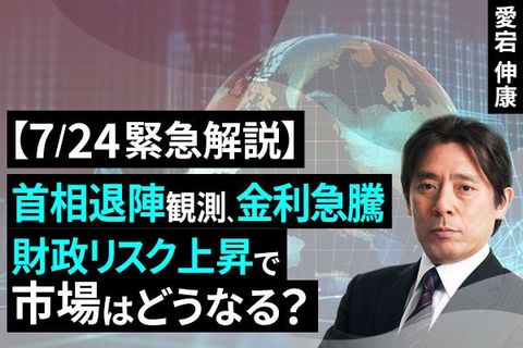 ［動画で解説］【緊急解説】首相退陣観測、金利急騰、財政リスク上昇で市場はどうなる？