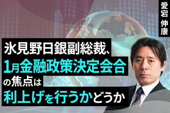 ［動画で解説］氷見野日銀副総裁、1月金融政策決定会合の焦点は利上げを行うかどうか