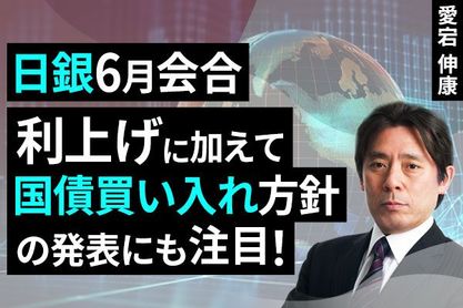 ［動画］日銀6月会合、利上げに加えて国債買い入れ方針の発表にも注目！