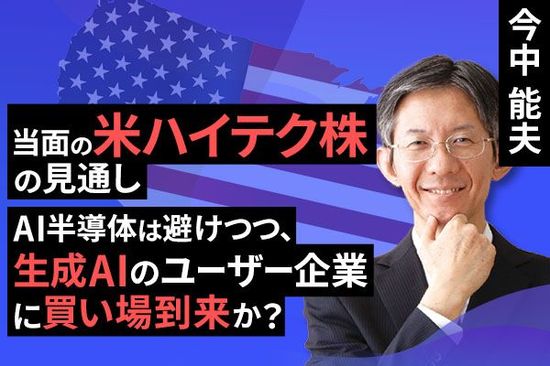 ［動画で解説］当面のアメリカ・ハイテク株の見通し：AI半導体関連は避けたいが、生成AIのユーザー企業などには長期の買い場が到来しつつあるのではないか