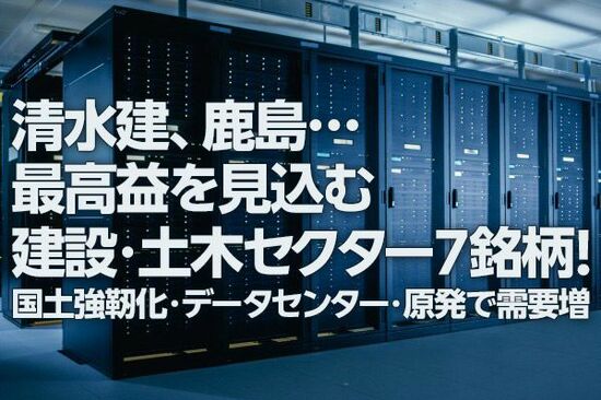 清水建、鹿島…最高益の建設・土木セクター7銘柄！国土強靭化・データセンター建設・原発再稼働で需要増（窪田真之）