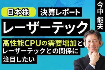 ［動画］決算レポート：レーザーテック（高性能CPUの需要増加とレーザーテックとの関係に注目したい）