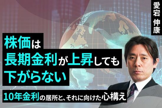 ［動画で解説］株価は長期金利が上昇しても下がらない～10年金利の居所とそれに向けた心構え～