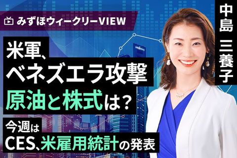 ［動画］みずほ証券コラボ┃1月5日【米軍、ベネズエラ攻撃　原油と株式は？～今週はCES、米雇用統計の発表～ 】みずほウィークリーVIEW 中島三養子