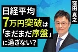 ［動画］日経平均7万円突破は「まだまだ序盤」に過ぎない？