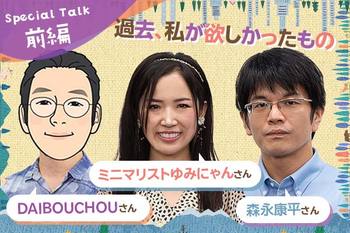 SPECIALTALK 前編　私が過去、欲しかったもの森永康平さん×DAIBOUCHOUさん×ミニマリストゆみにゃんさん