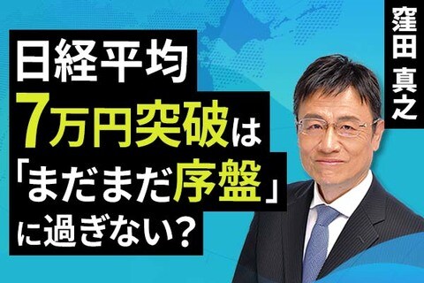 ［動画］日経平均7万円突破は「まだまだ序盤」に過ぎない？