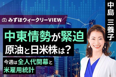 ［動画］みずほ証券コラボ┃3月2日【中東情勢が緊迫　原油と日米株は？～今週は全人代開幕と米雇用統計～】みずほウィークリーVIEW 中島三養子