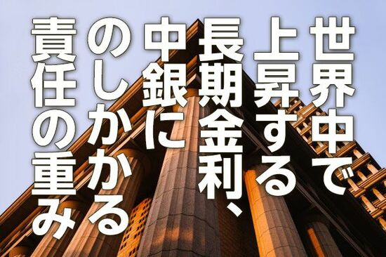 世界中で上昇する長期金利、中銀にのしかかる責任の重み（愛宕伸康）