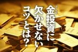 金（ゴールド）投資に欠かせないコツとは？