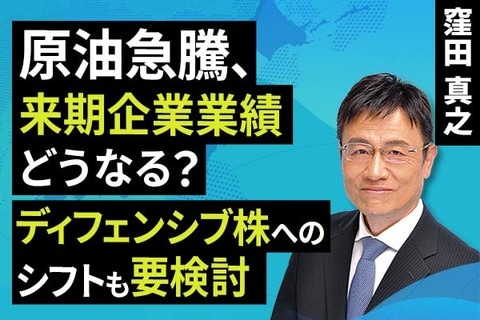 ［動画］​​原油急騰​、来期企業業績どうなる？​ディフェンシブ株へのシフトも要検討