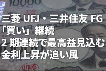 三菱UFJ・三井住友FG「買い」継続。2期連続で最高益見込む、金利上昇が追い風（窪田真之）