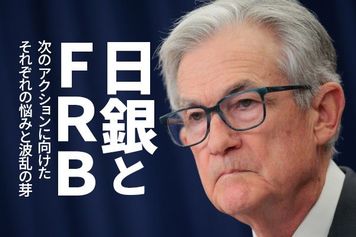 日銀とFRB、次のアクションに向けたそれぞれの悩みと波乱の芽（愛宕伸康）