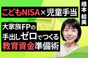 ［動画］こどもNISA×児童手当、大家族FPの手出しゼロでつくる教育資金準備術