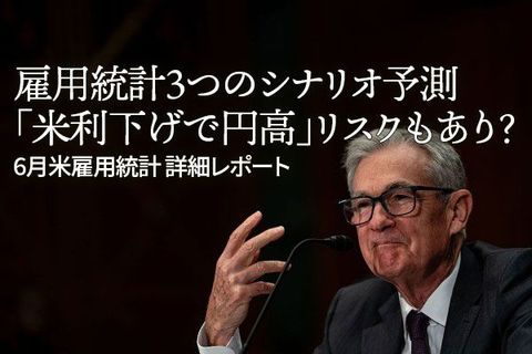 6月雇用統計の注目ポイント　雇用統計三つのシナリオ予測。「米利下げで円高」リスクもあり？　6月米雇用統計 詳細レポート