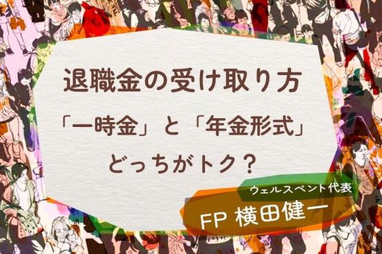 退職金は一時金と年金形式、どっちで受け取るのがトク？老後の不安を今のうちに解消しよう 