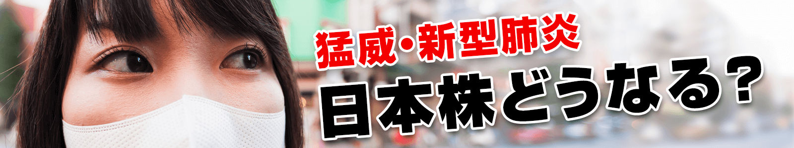 猛威・新型肺炎　日本株どうなる？