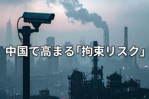 重電大手の日本人社員が中国で拘束、対中ビジネスのリスクが一層顕在化
