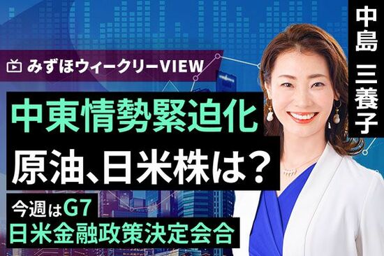［動画で解説］みずほ証券コラボ┃6月16日【中東情勢緊迫化 原油、日米株は？～今週はG7、日米金融政策決定会合～】みずほウィークリーVIEW 中島三養子