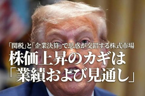 「関税」と「企業決算」で思惑が交錯する株式市場　株価上昇のカギは「業績および見通し」