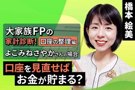 ［動画で解説］口座を見直せばお金が貯まる？よこみねさやかさん【大家族FPの家計診断！口座の整理編】