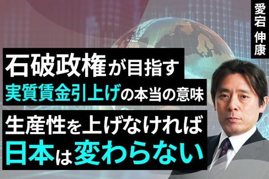 ［動画で解説］石破政権が目指す実質賃金引上げの本当の意味 ～生産性を上げなければ日本は変わらない～