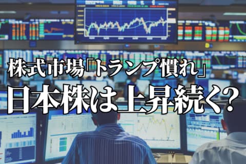 株式市場はトランプ慣れ？米国の物価、日本の金利上昇でも脱トランプの株高続く！？
