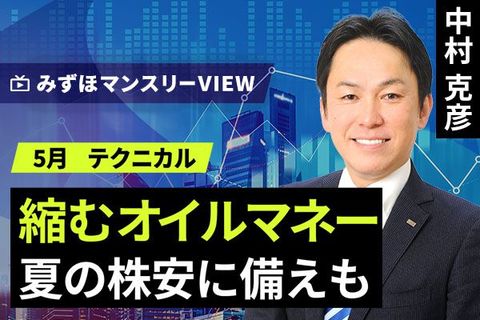 ［動画で解説］みずほ証券コラボ┃【縮むオイルマネー、夏の株安に備えも】みずほマンスリーＶＩＥＷ　5月 ＜テクニカル＞
