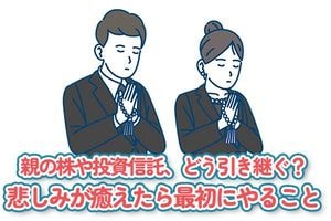親の株や投資信託、どう引き継ぐ？悲しみが癒えたら最初にやること