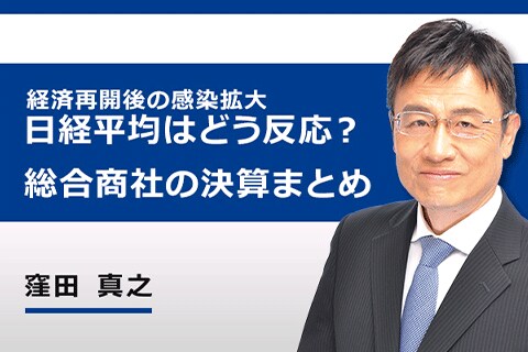 ［動画で解説］日経平均は、経済再開後の感染拡大に、どう反応する？総合商社の決算まとめ