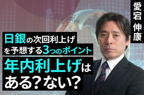［動画で解説］日銀の次回利上げを予想する3つのポイント、年内利上げはある？ない？