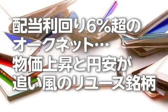 配当利回り6%超のオークネット…物価上昇と円安が追い風のリユース銘柄!(茂木春輝)
