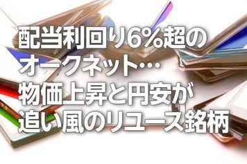 配当利回り6%超のオークネット…物価上昇と円安が追い風のリユース銘柄!(茂木春輝)