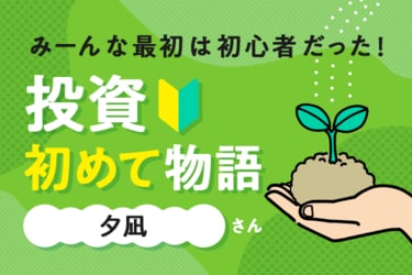 夕凪さんに聞く！投資初めて物語～最初はみんな初心者だった