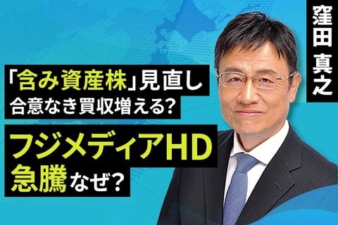 ［動画で解説］「含み資産株」見直し、合意なき買収増える？フジメディアHD急騰、なぜ？