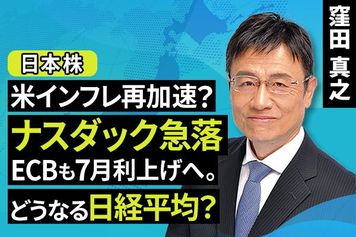 ［動画で解説］米インフレ再加速？ナスダック急落　ECBも7月利上げへ。どうなる日経平均？