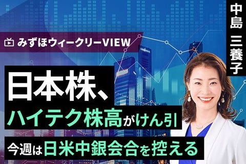 ［動画］みずほ証券コラボ┃4月27日【日米株、ハイテク株高がけん引～今週は日米中銀会合を控える～】みずほウィークリーVIEW 中島三養子