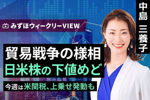 ［動画で解説］みずほ証券コラボ┃4月7日【貿易戦争の様相 日米株の下値めど～今週は米関税、上乗せ発動も～】みずほウィークリーVIEW 中島三養子
