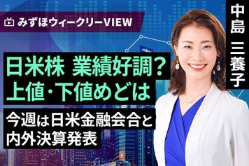 ［動画］みずほ証券コラボ┃7月27日【日米株 業績好調？上値・下値めどは～今週は日米金融会合と内外決算発表～】みずほウィークリーVIEW 中島三養子