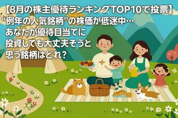 【8月の株主優待ランキングTOP10で投票】“例年の人気銘柄”の株価が低迷中…あなたが優待目当てに投資しても大丈夫そうと思う銘柄はどれ？