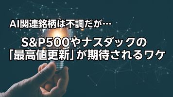 AI関連銘柄は不調だが…S&P500やナスダックの「最高値更新」が期待されるワケ【米国株の注目セクター】
