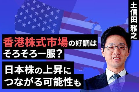 ［動画で解説］香港株市場の好調はそろそろ一服？～日本株の上昇につながる可能性も～