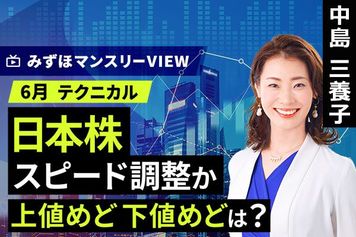 ［動画］みずほ証券コラボ┃【日本株、スピード調整か　上値めど下値めどは？】みずほマンスリーＶＩＥＷ　6月 ＜テクニカル＞