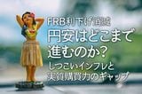 (FRB利下げ消滅)円安はどこまで進むのか?しつこいインフレと実質購買力のギャップ